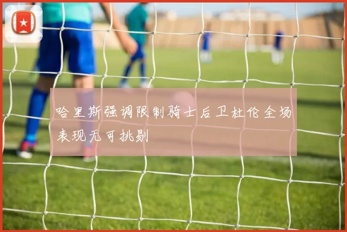 哈里斯强调限制骑士后卫杜伦全场表现无可挑剔