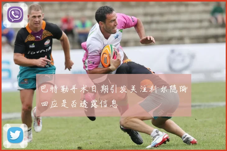巴特勒手术日期引发关注科尔隐晦回应是否透露信息