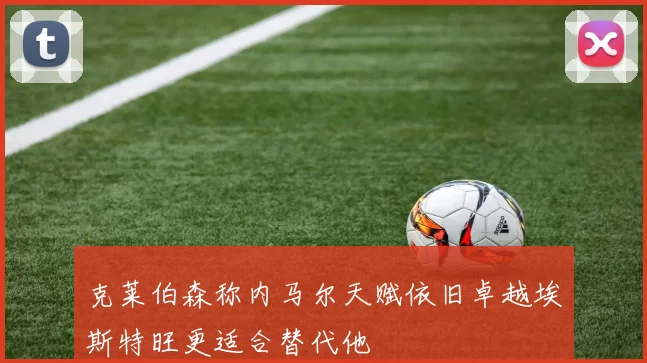 克莱伯森称内马尔天赋依旧卓越埃斯特旺更适合替代他