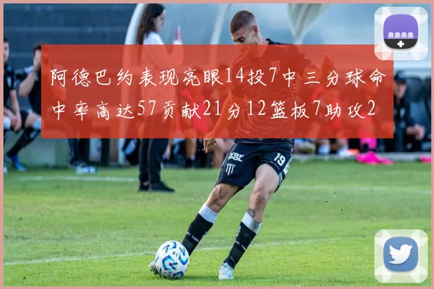 阿德巴约表现亮眼14投7中三分球命中率高达57贡献21分12篮板7助攻2抢断