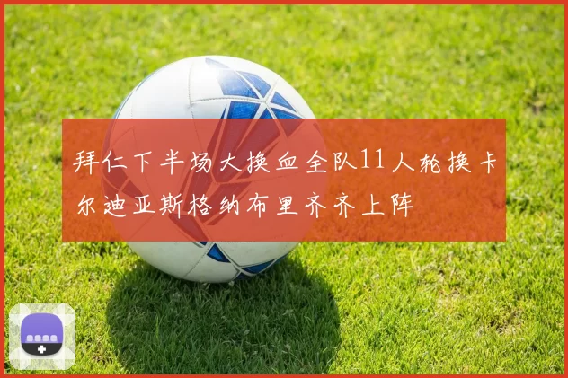 拜仁下半场大换血全队11人轮换卡尔迪亚斯格纳布里齐齐上阵